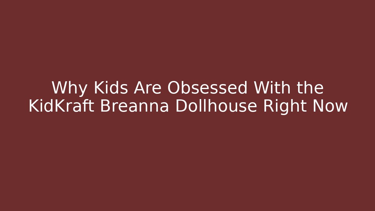 Why Kids Are Obsessed With the KidKraft Breanna Dollhouse Right Now
