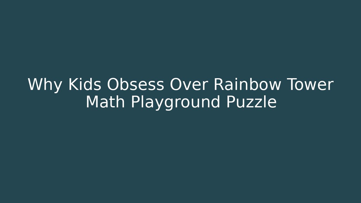 Why Kids Obsess Over Rainbow Tower Math Playground Puzzle