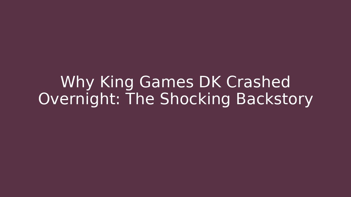 Why King Games DK Crashed Overnight: The Shocking Backstory