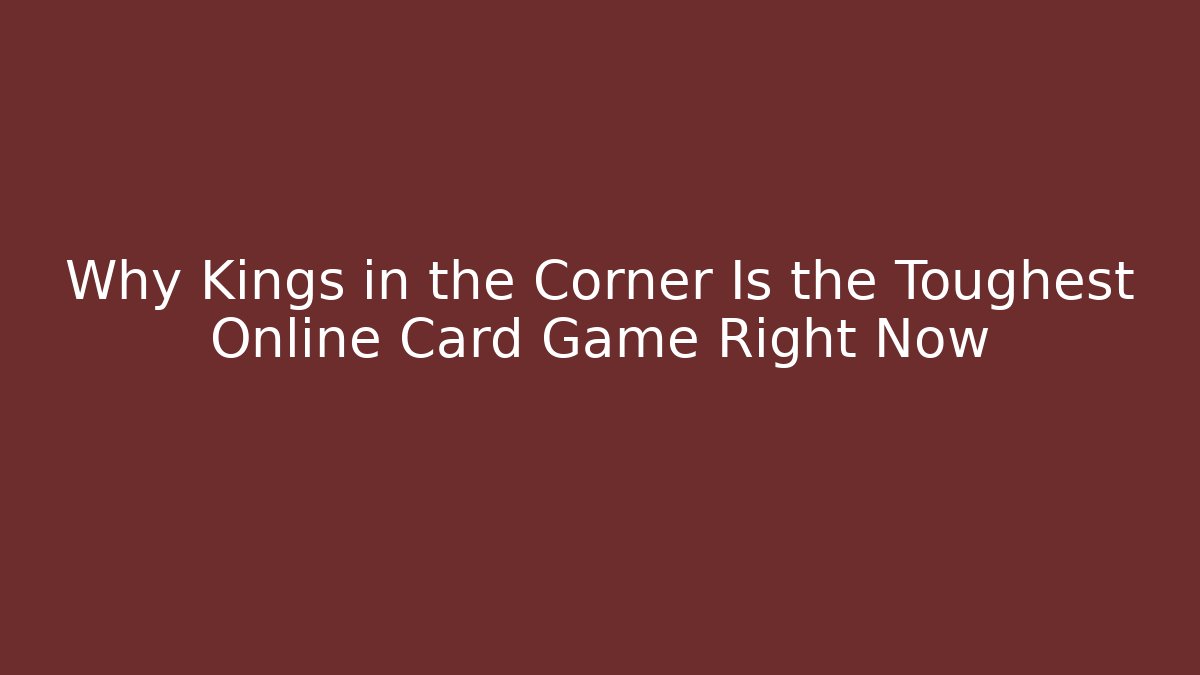 Why Kings in the Corner Is the Toughest Online Card Game Right Now