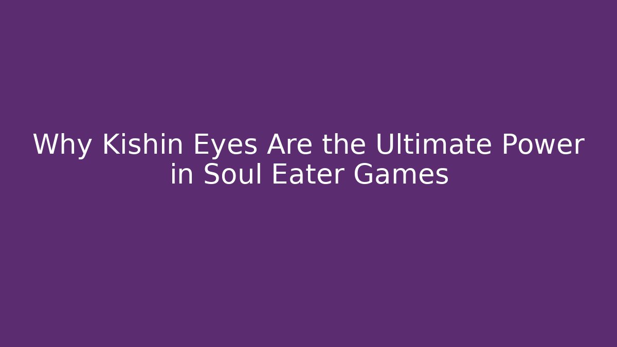 Why Kishin Eyes Are the Ultimate Power in Soul Eater Games