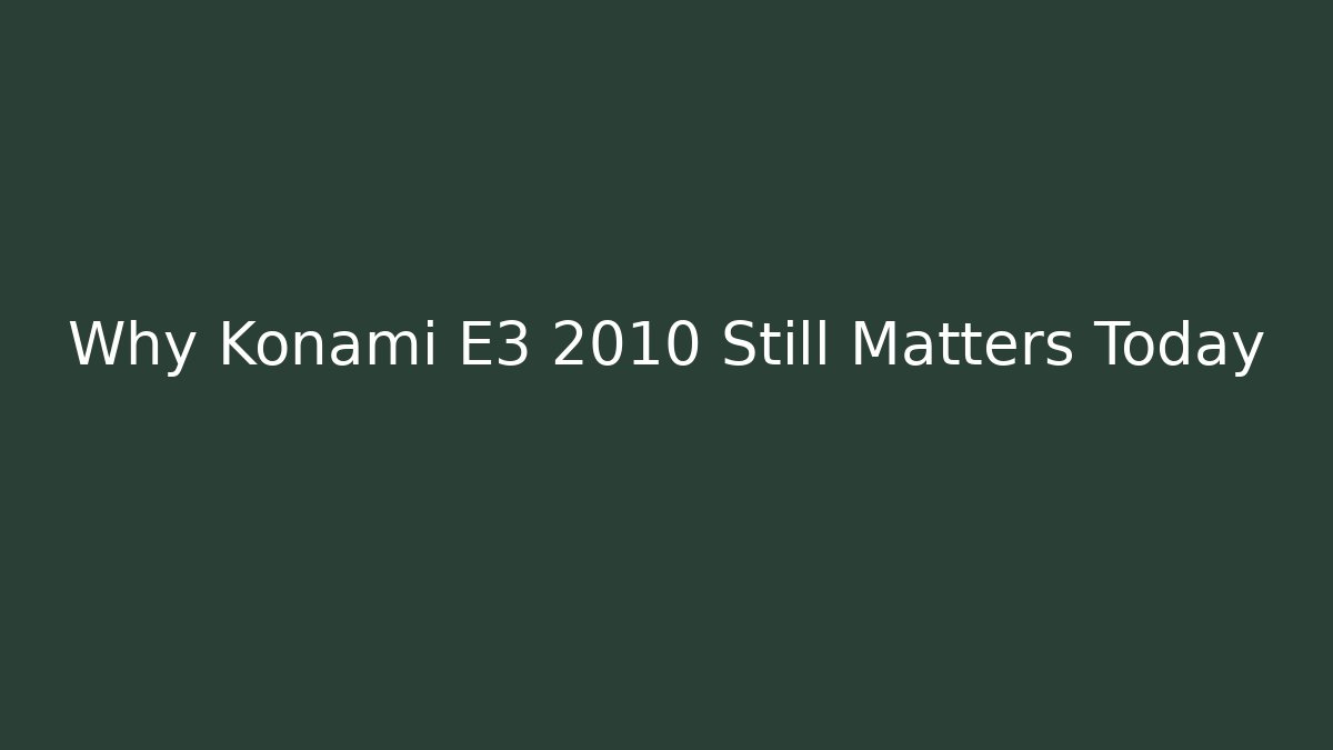 Why Konami E3 2010 Still Matters Today