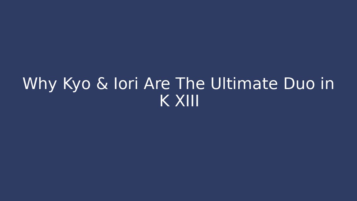 Why Kyo & Iori Are The Ultimate Duo in K XIII