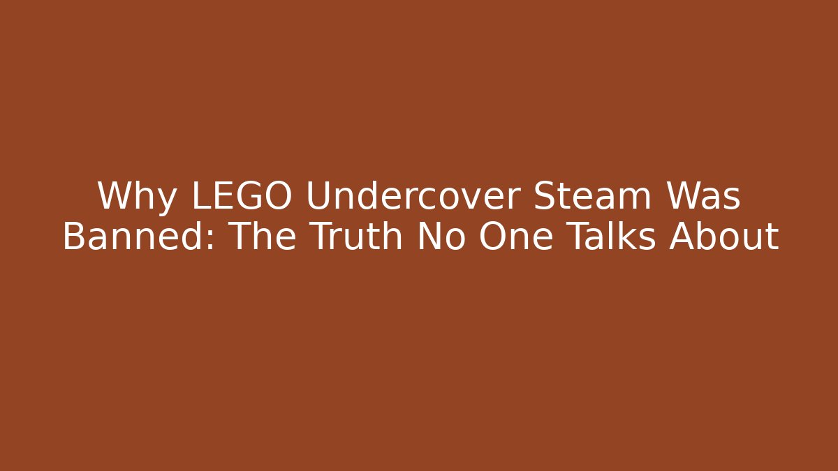 Why LEGO Undercover Steam Was Banned: The Truth No One Talks About