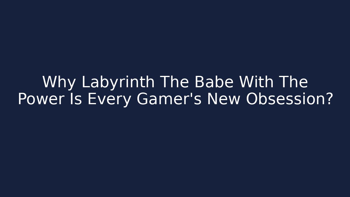 Why Labyrinth The Babe With The Power Is Every Gamer's New Obsession?