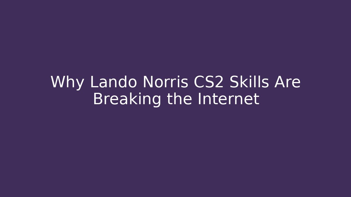 Why Lando Norris CS2 Skills Are Breaking the Internet