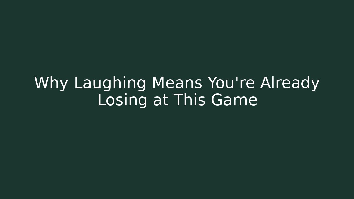 Why Laughing Means You’re Already Losing at This Game