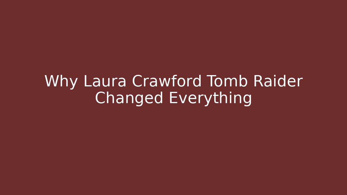 Why Laura Crawford Tomb Raider Changed Everything
