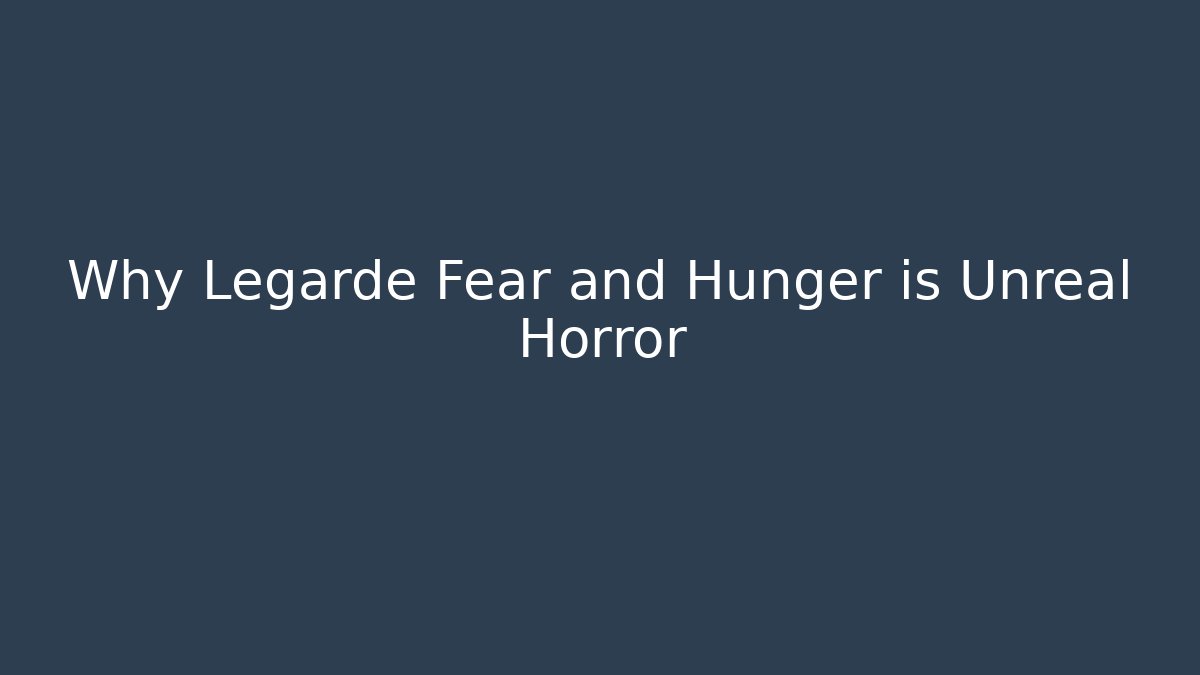 Why Legarde Fear and Hunger is Unreal Horror