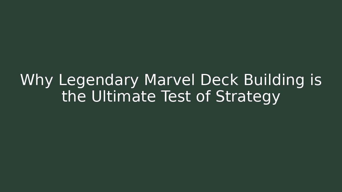 Why Legendary Marvel Deck Building is the Ultimate Test of Strategy