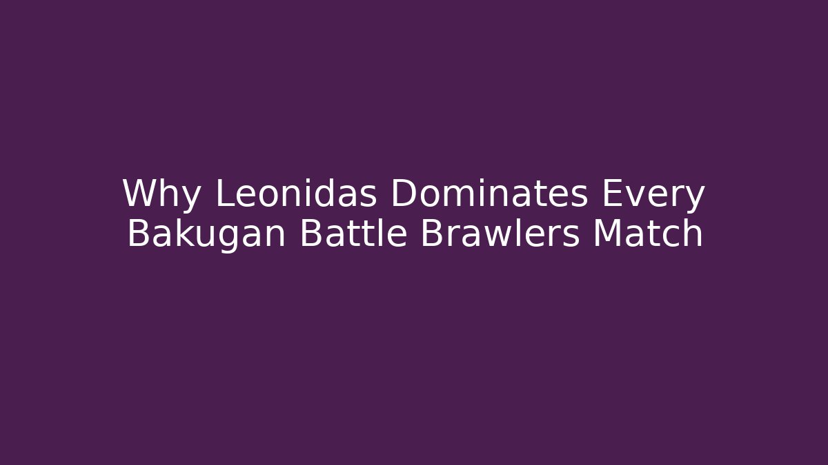 Why Leonidas Dominates Every Bakugan Battle Brawlers Match