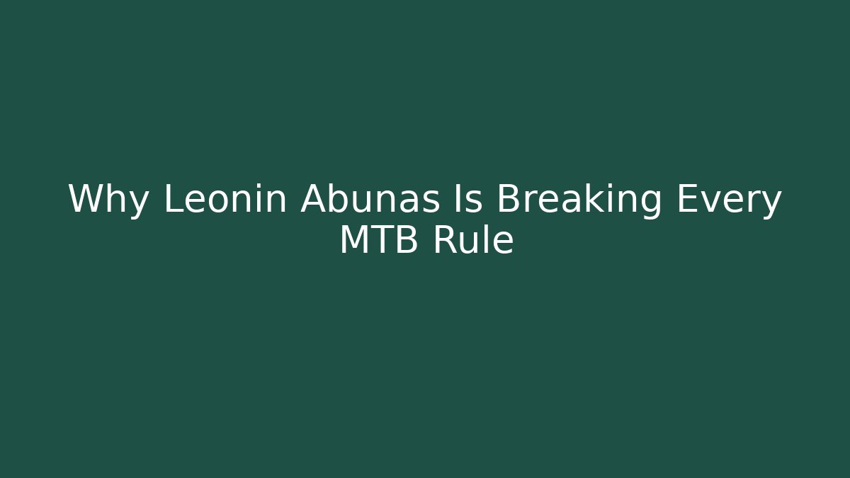 Why Leonin Abunas Is Breaking Every MTB Rule - The Family Holidays