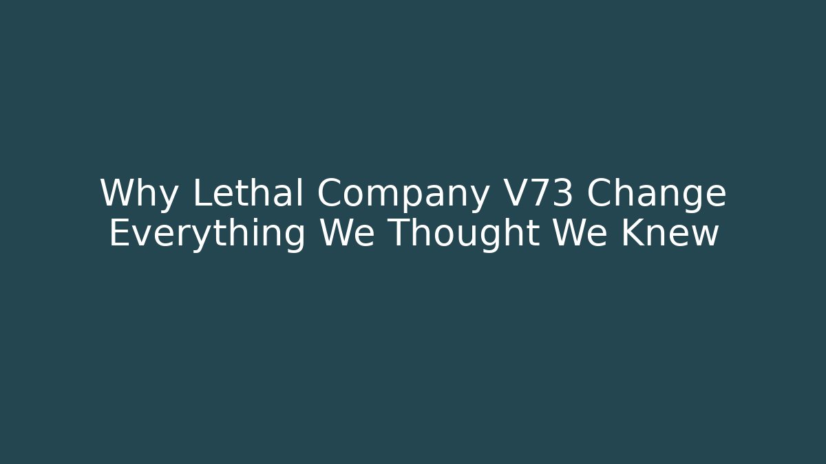 Why Lethal Company V73 Change Everything We Thought We Knew