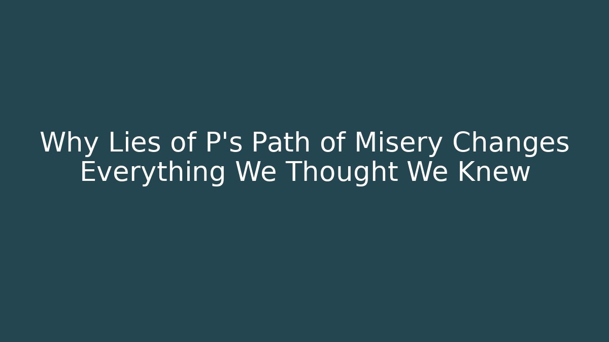 Why Lies of P's Path of Misery Changes Everything We Thought We Knew