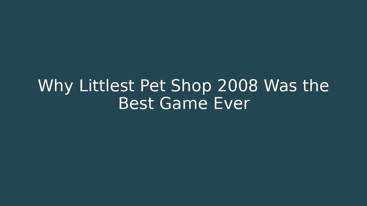 Why Littlest Pet Shop 2008 Was the Best Game Ever