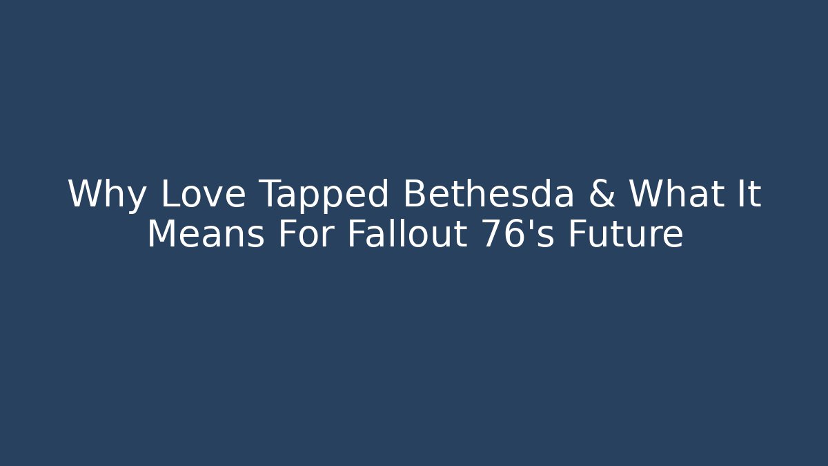 Why Love Tapped Bethesda & What It Means For Fallout 76’s Future