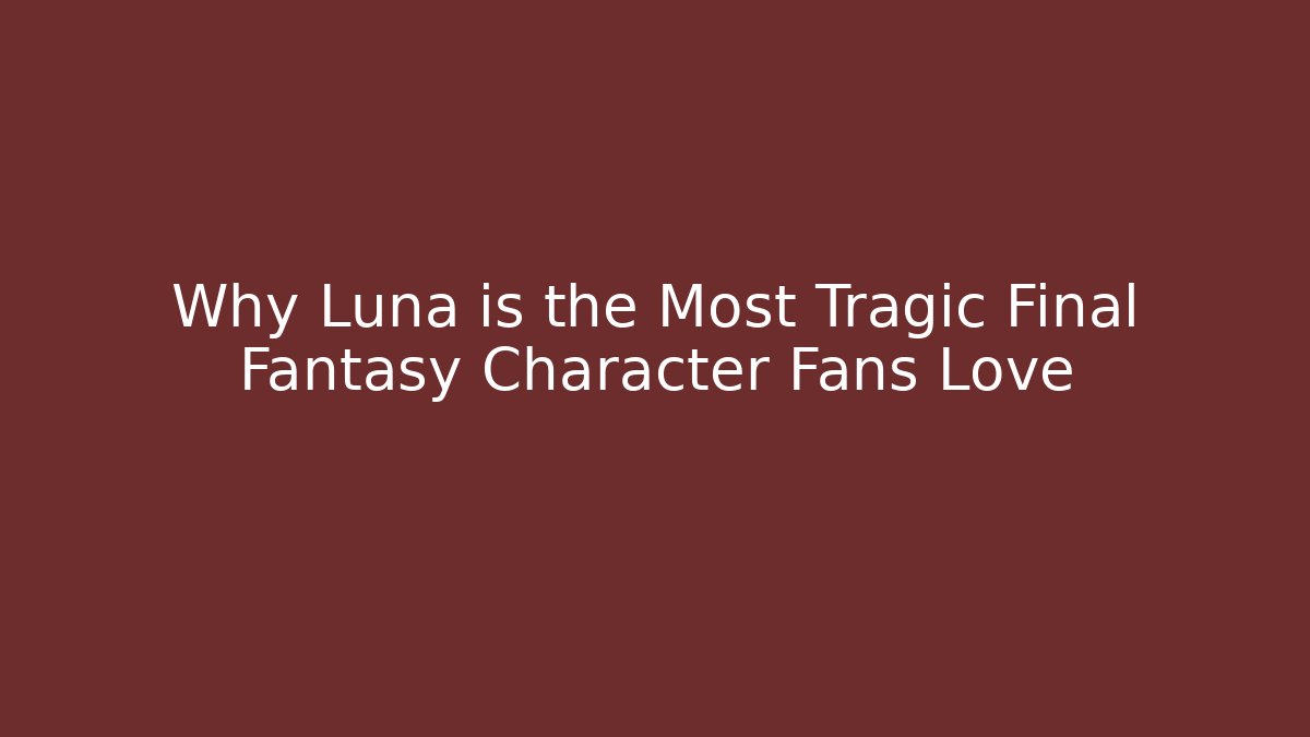 Why Luna is the Most Tragic Final Fantasy Character Fans Love