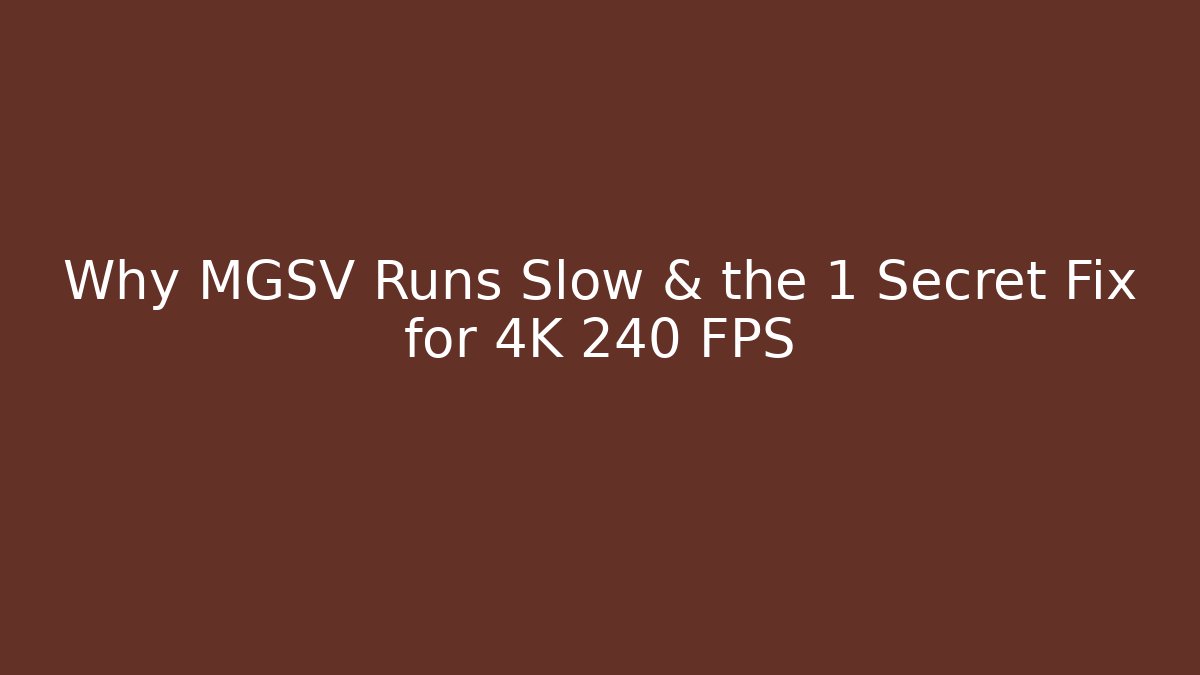Why MGSV Runs Slow & the 1 Secret Fix for 4K 240 FPS