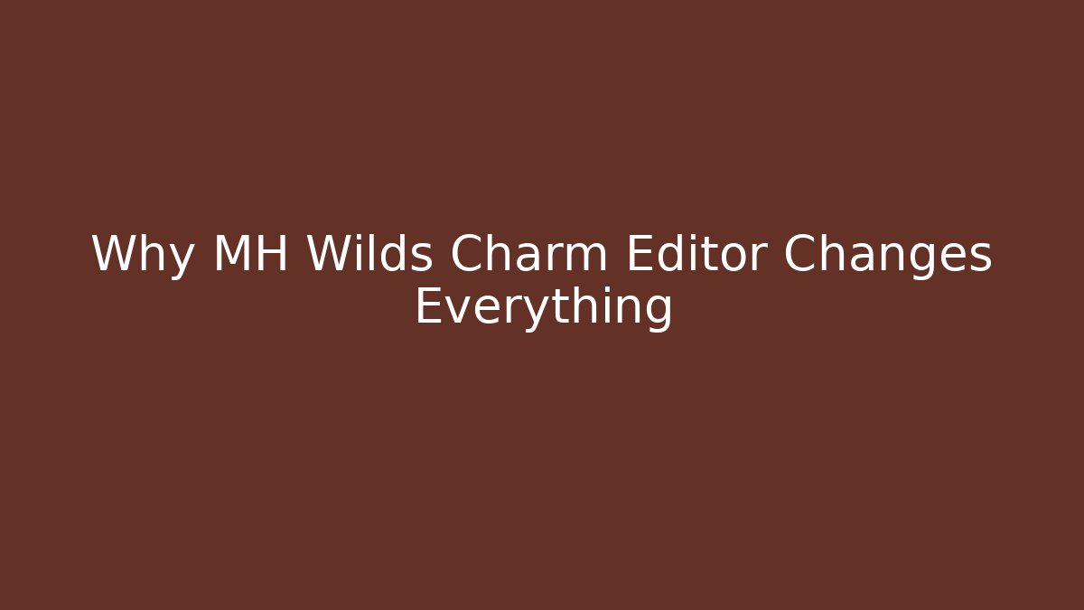 Why MH Wilds Charm Editor Changes Everything