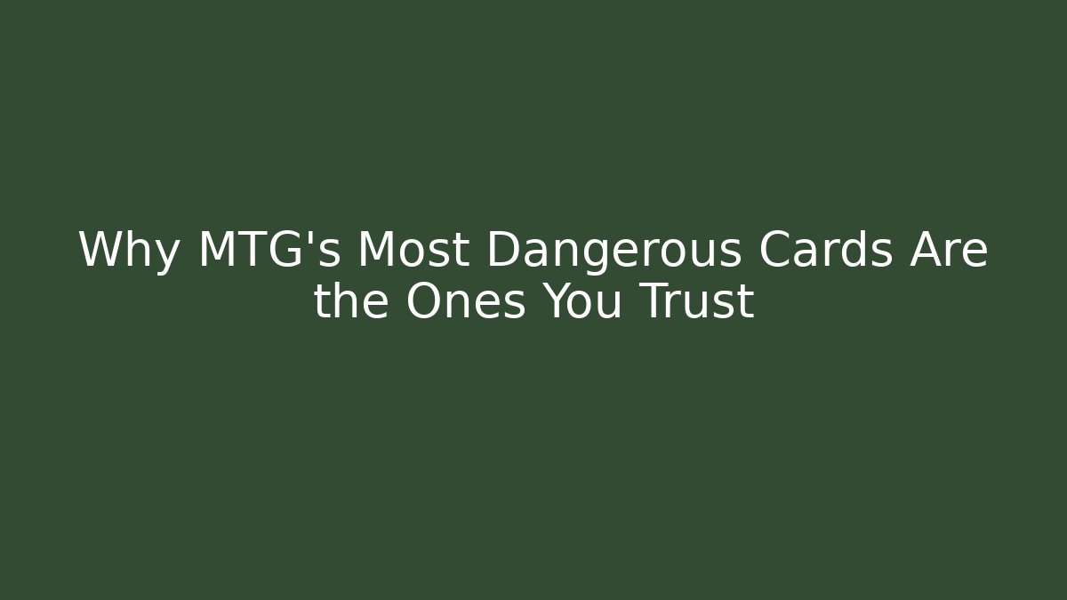 Why MTG's Most Dangerous Cards Are the Ones You Trust