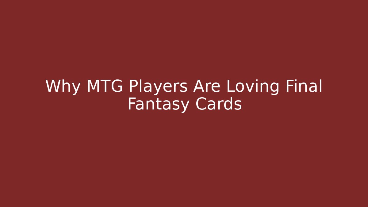 Why MTG Players Are Loving Final Fantasy Cards