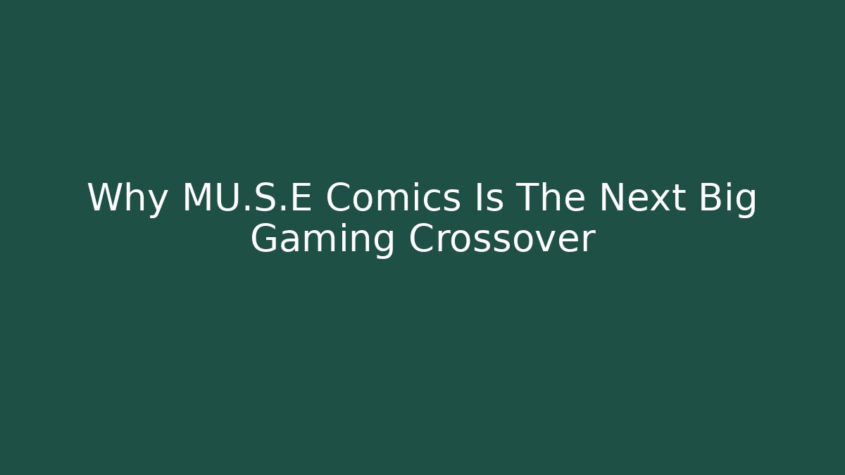 Why MU.S.E Comics Is The Next Big Gaming Crossover