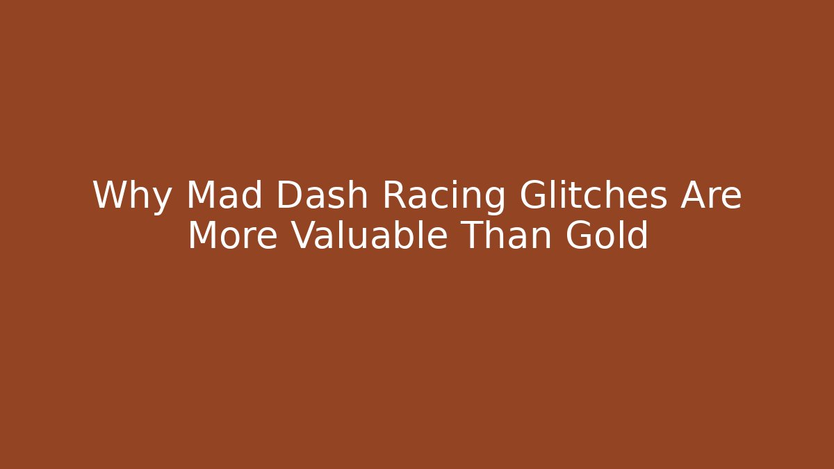 Why Mad Dash Racing Glitches Are More Valuable Than Gold