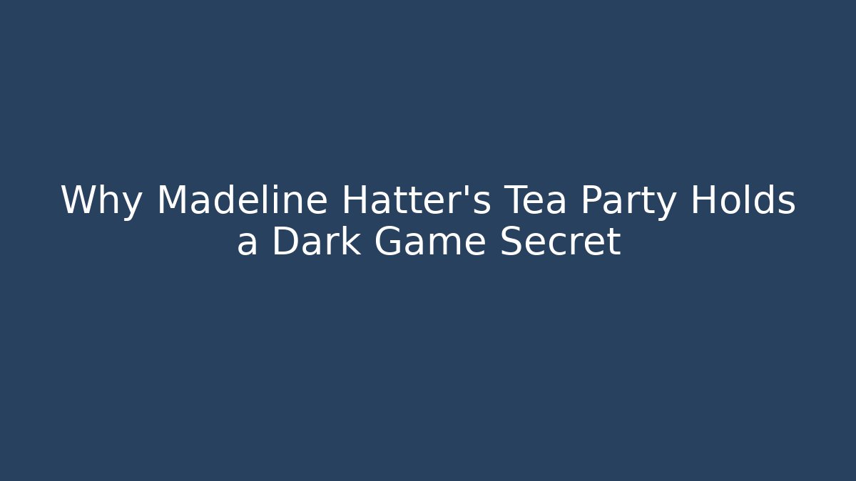 Why Madeline Hatter's Tea Party Holds a Dark Game Secret