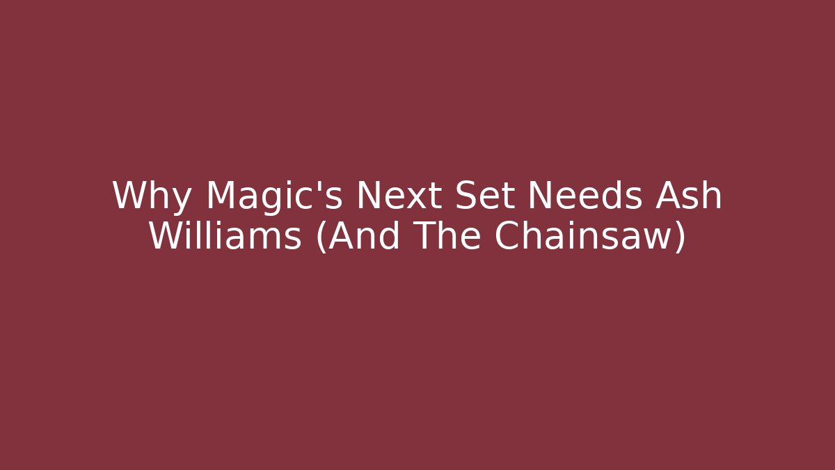 Why Magic’s Next Set Needs Ash Williams (And The Chainsaw) - The Family Holidays