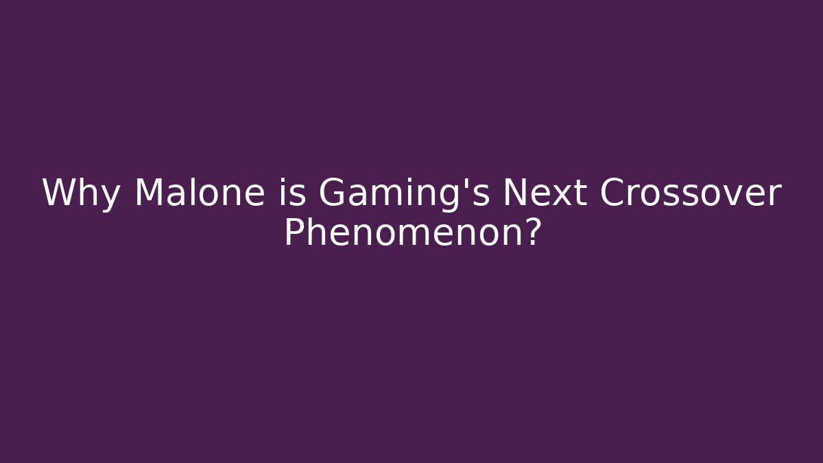 Why Malone is Gaming's Next Crossover Phenomenon?
