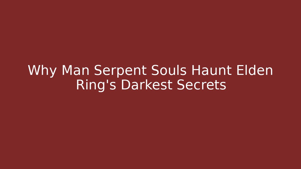 Why Man Serpent Souls Haunt Elden Ring's Darkest Secrets