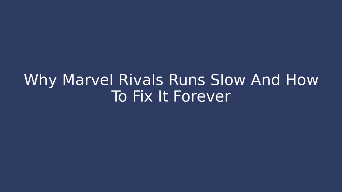 Why Marvel Rivals Runs Slow And How To Fix It Forever
