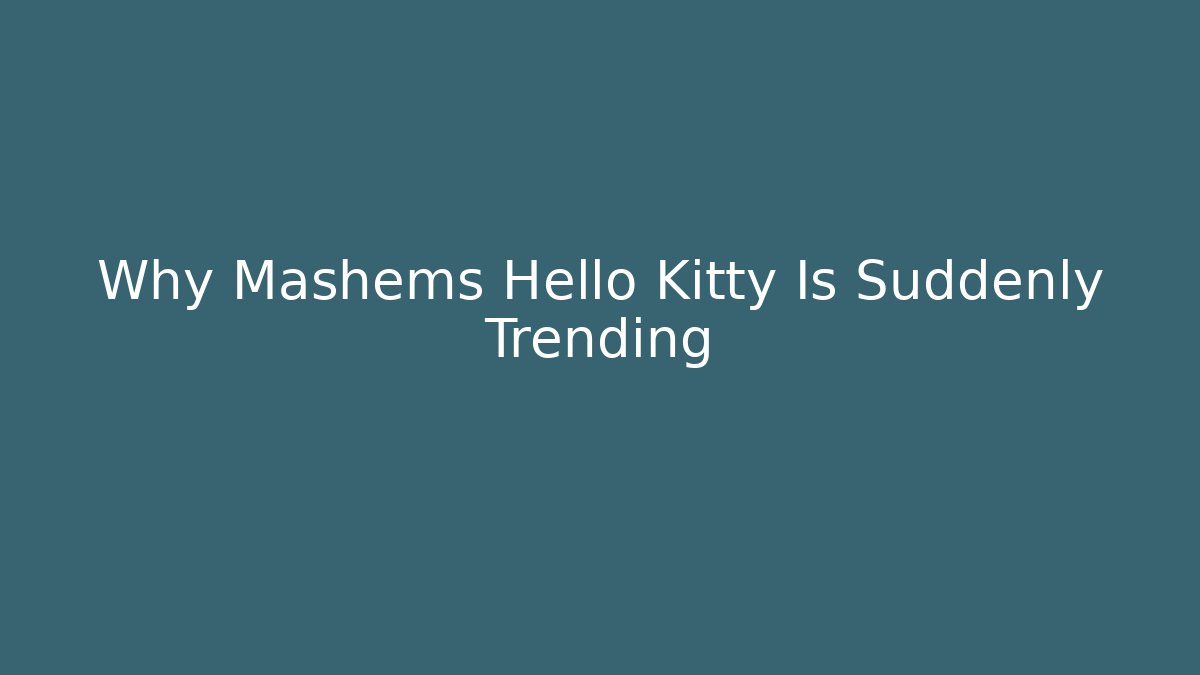 Why Mashems Hello Kitty Is Suddenly Trending - The Family Holidays