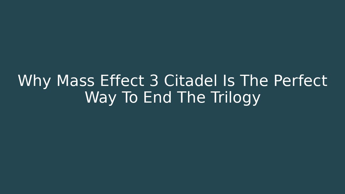 Why Mass Effect 3 Citadel Is The Perfect Way To End The Trilogy