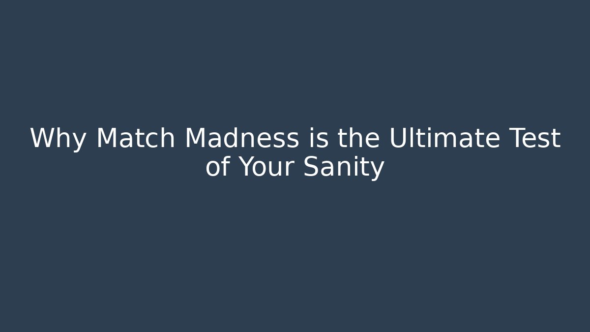 Why Match Madness is the Ultimate Test of Your Sanity