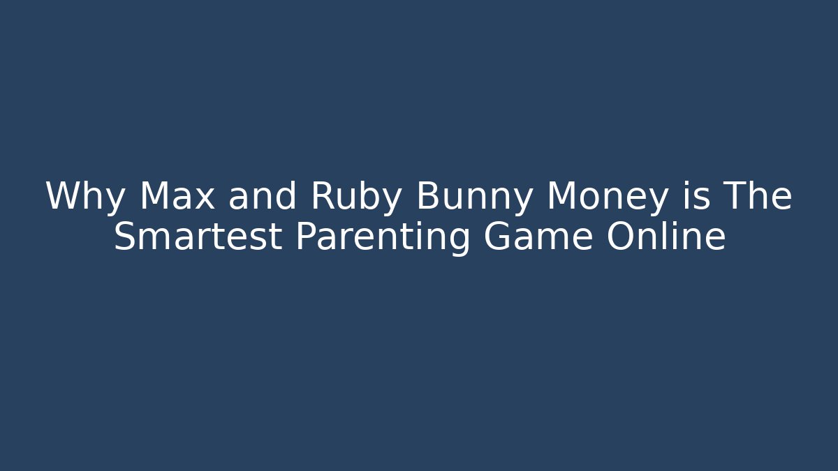 Why Max and Ruby Bunny Money is The Smartest Parenting Game Online