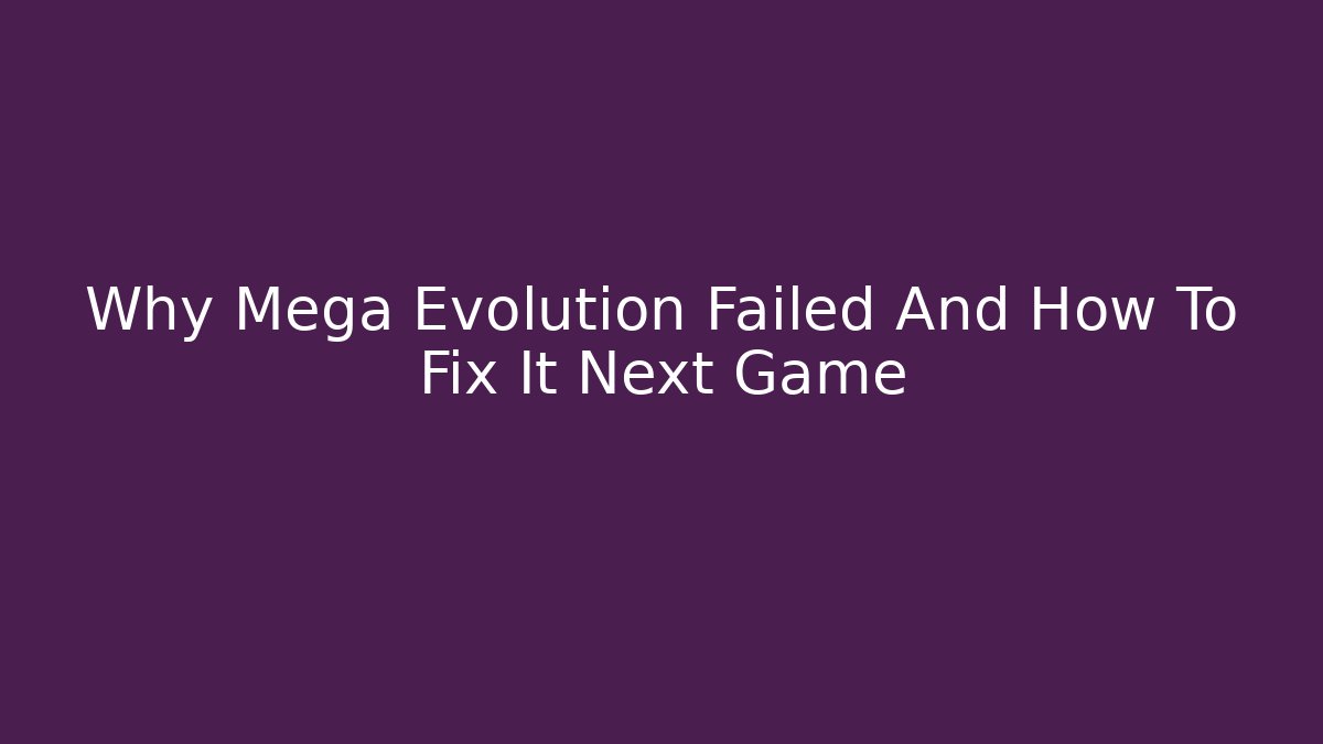 Why Mega Evolution Failed And How To Fix It Next Game