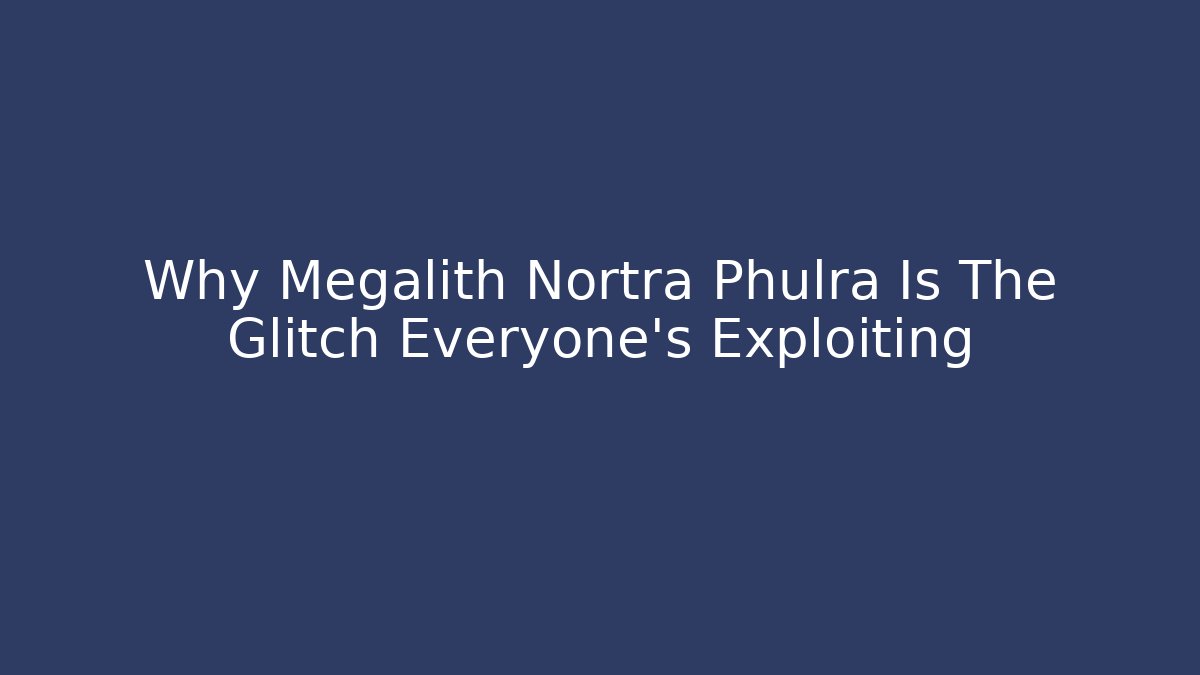 Why Megalith Nortra Phulra Is The Glitch Everyone’s Exploiting - The Family Holidays