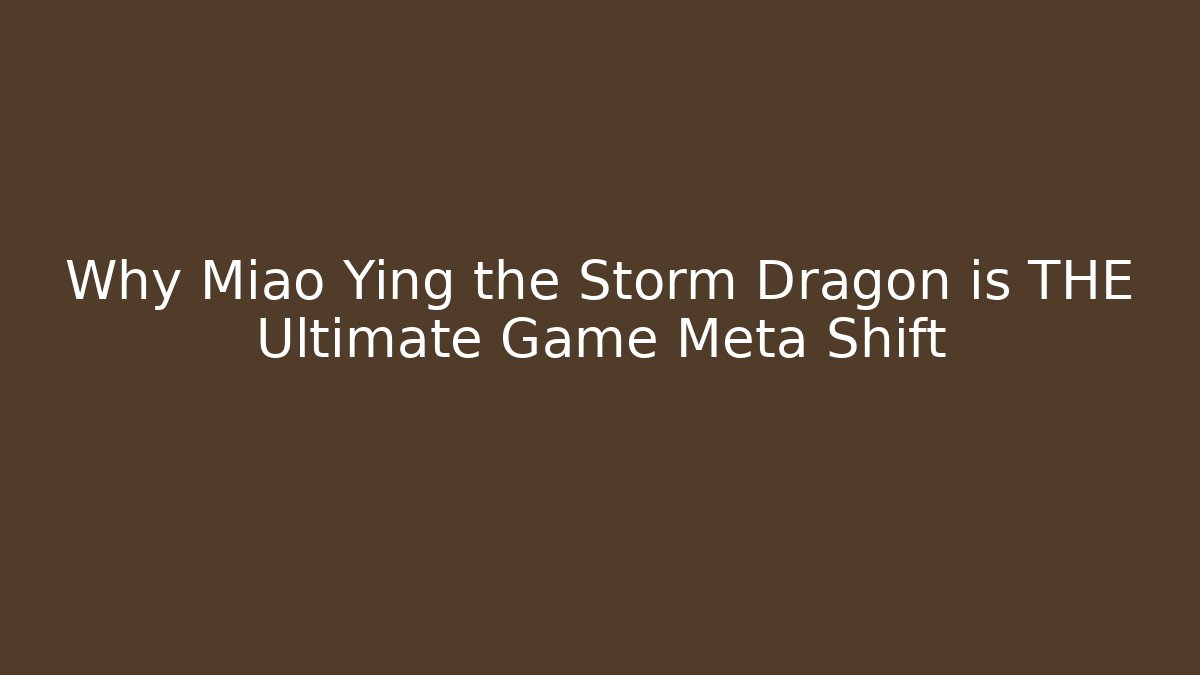 Why Miao Ying the Storm Dragon is THE Ultimate Game Meta Shift - The Family Holidays