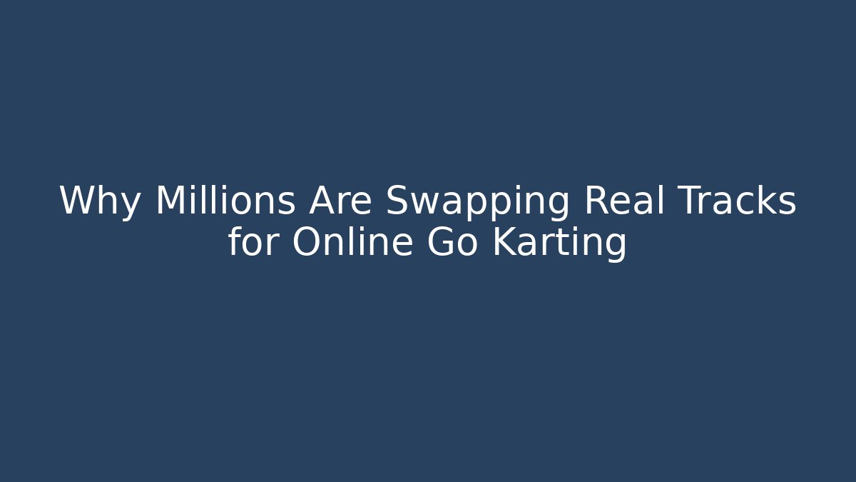 Why Millions Are Swapping Real Tracks for Online Go Karting