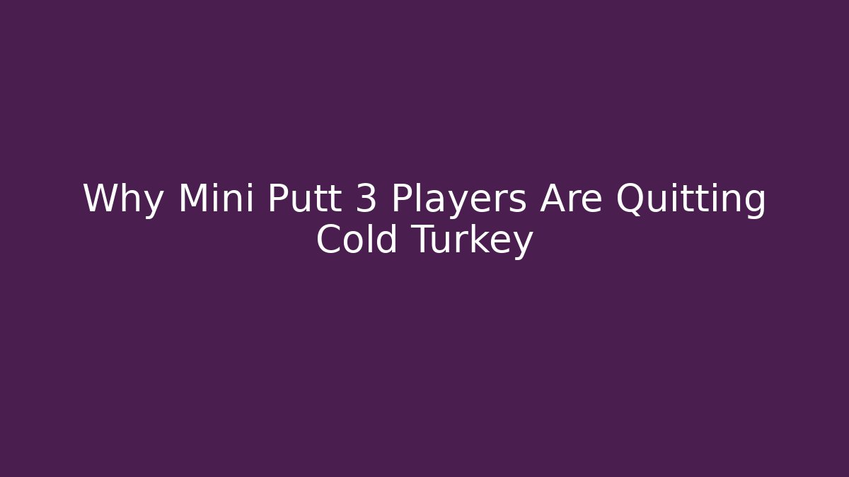 Why Mini Putt 3 Players Are Quitting Cold Turkey - The Family Holidays