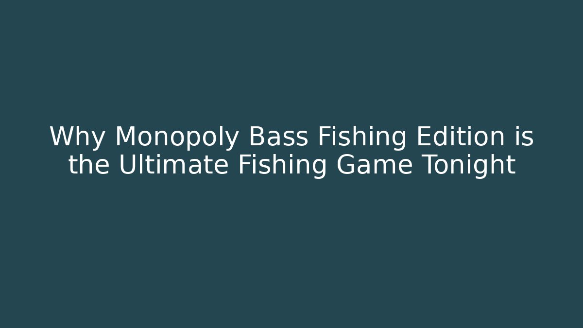 Why Monopoly Bass Fishing Edition is the Ultimate Fishing Game Tonight