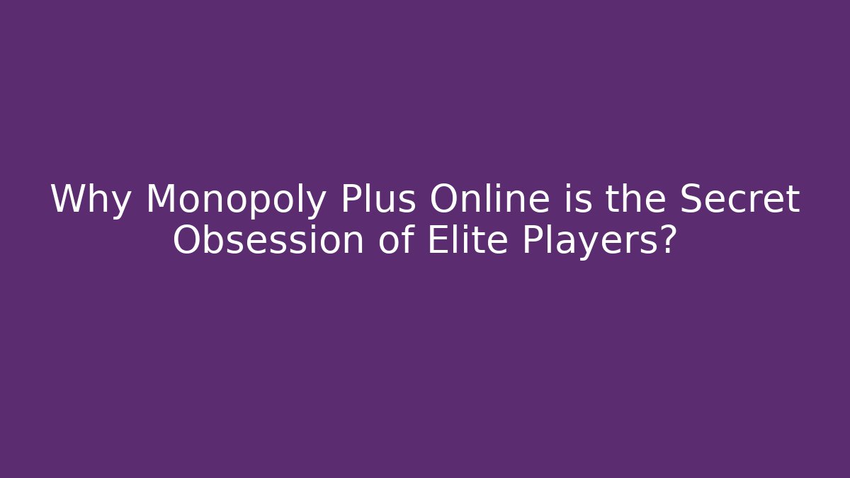 Why Monopoly Plus Online is the Secret Obsession of Elite Players? - The Family Holidays