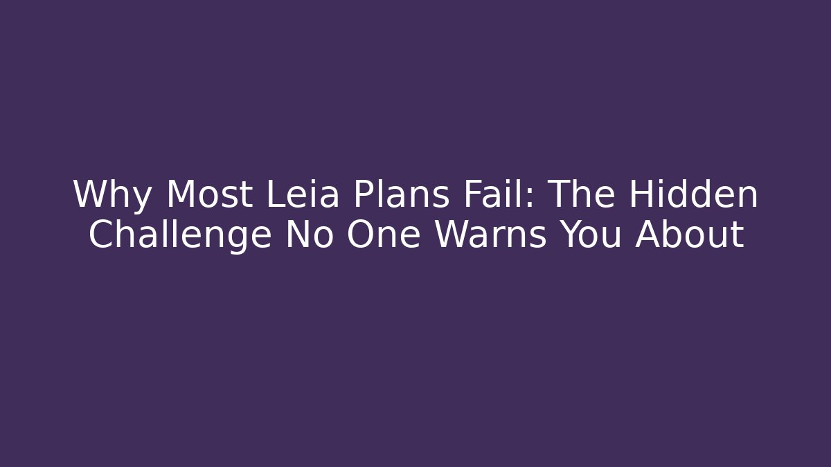 Why Most Leia Plans Fail: The Hidden Challenge No One Warns You About - The Family Holidays