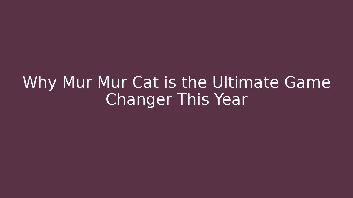 Why Mur Mur Cat is the Ultimate Game Changer This Year