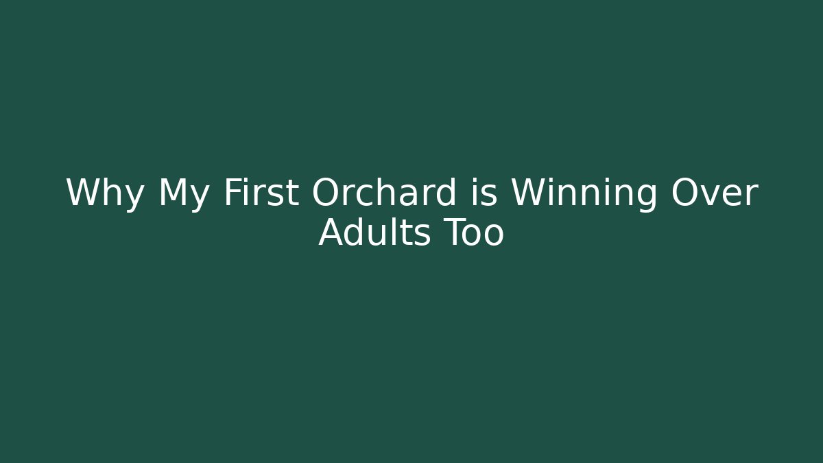 Why My First Orchard is Winning Over Adults Too