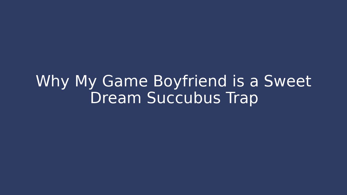 Why My Game Boyfriend is a Sweet Dream Succubus Trap