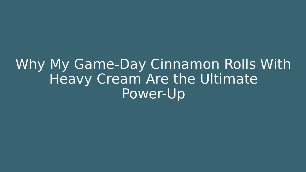 Why My Game-Day Cinnamon Rolls With Heavy Cream Are the Ultimate Power-Up