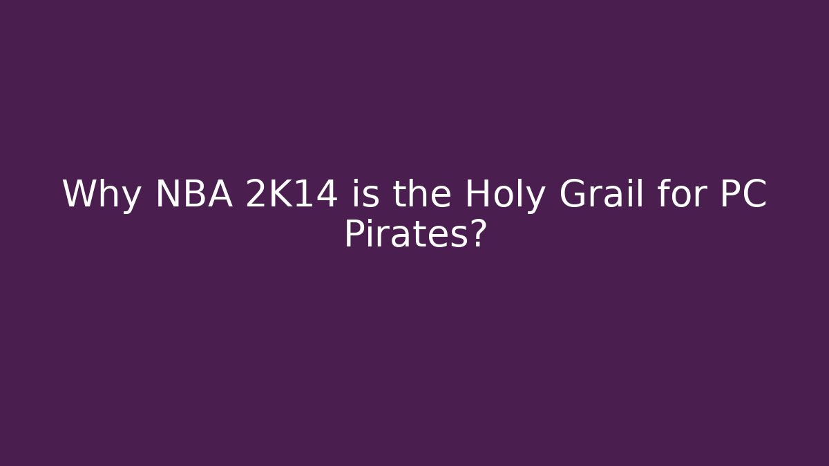 Why NBA 2K14 is the Holy Grail for PC Pirates?