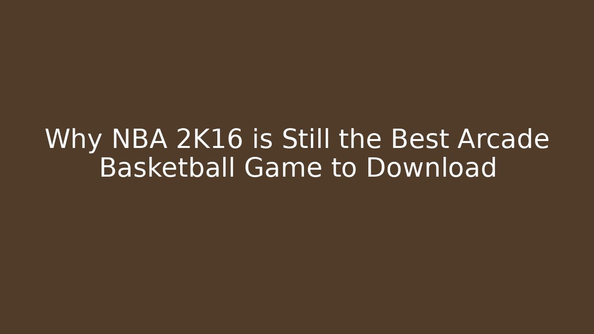 Why NBA 2K16 is Still the Best Arcade Basketball Game to Download
